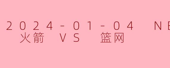 2024-01-04 NBA常规赛 火箭 VS 篮网